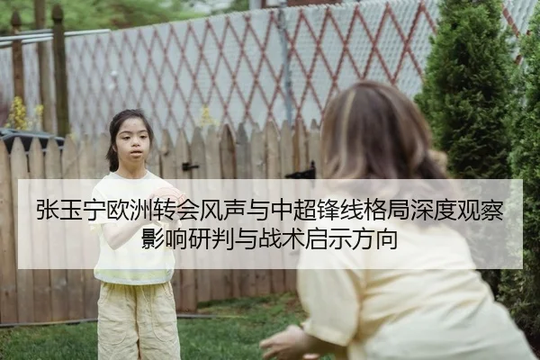 张玉宁欧洲转会风声与中超锋线格局深度观察影响研判与战术启示方向